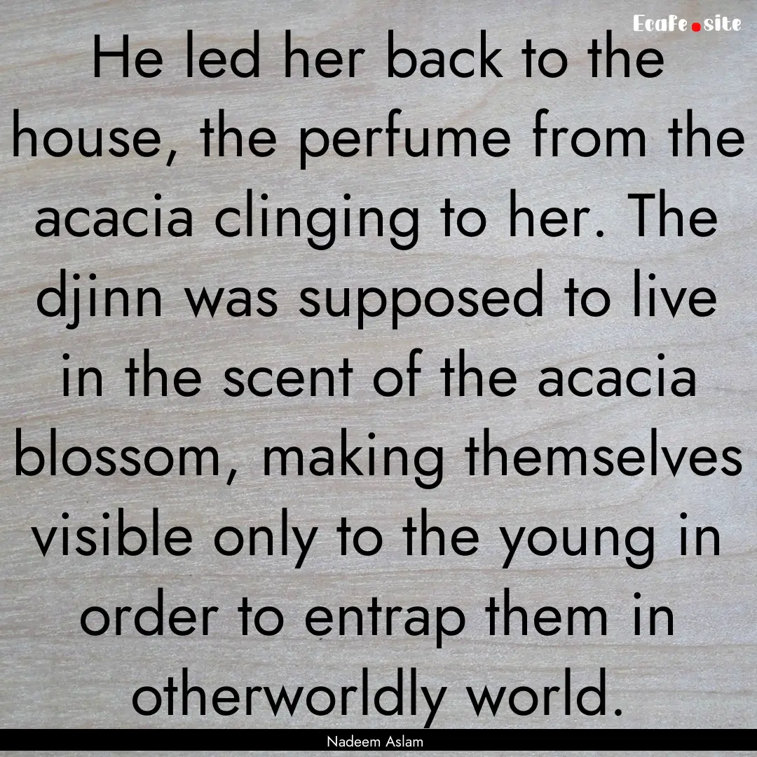 He led her back to the house, the perfume.... : Quote by Nadeem Aslam