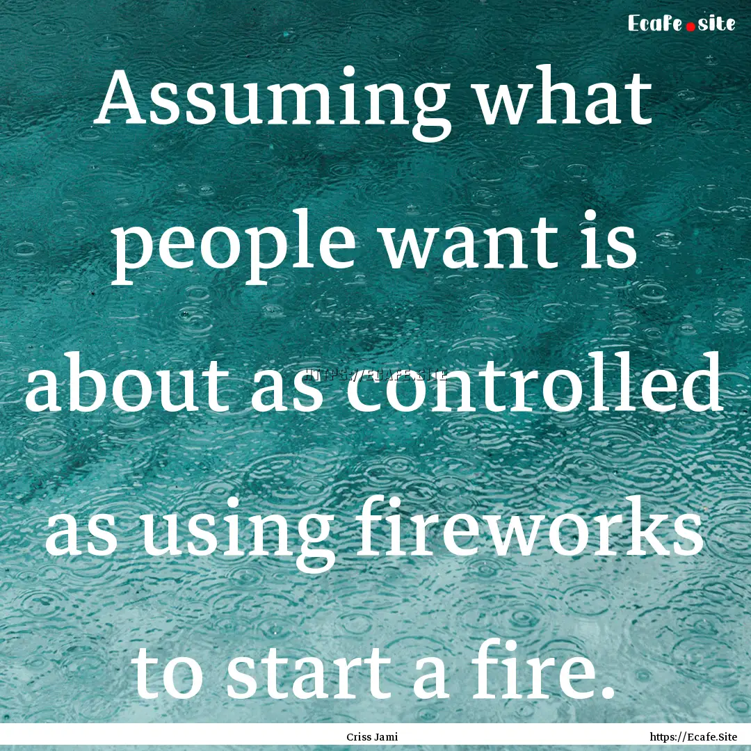 Assuming what people want is about as controlled.... : Quote by Criss Jami