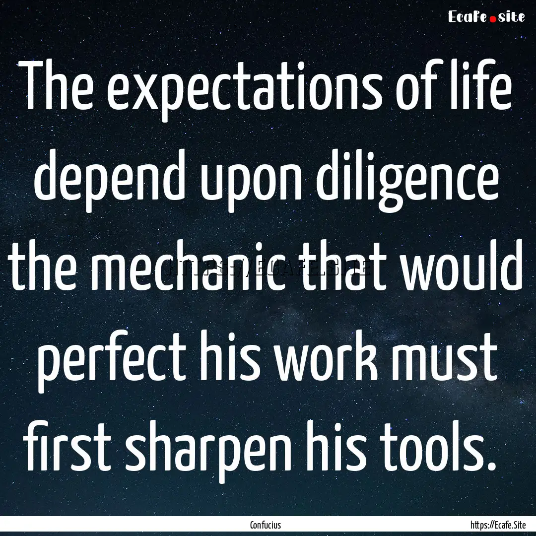 The expectations of life depend upon diligence.... : Quote by Confucius