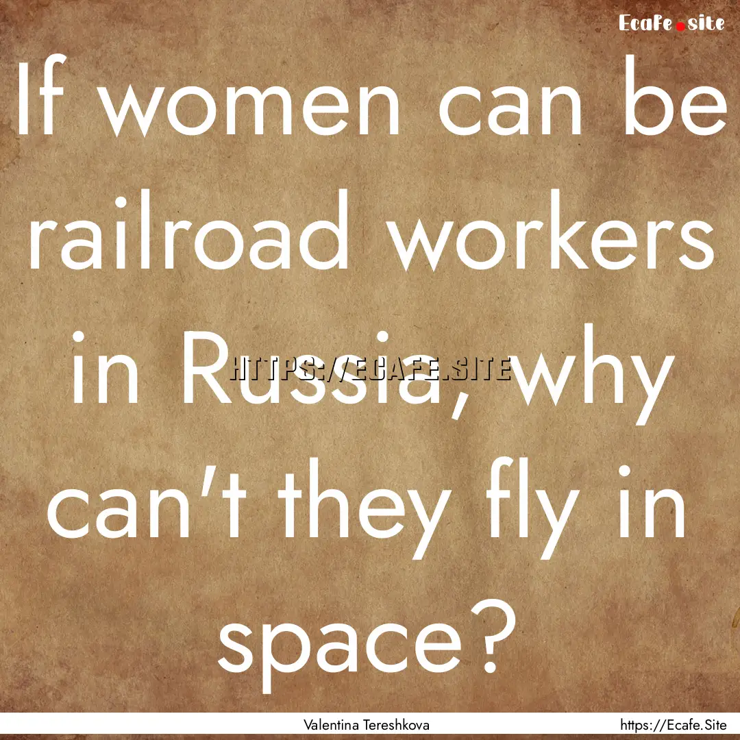 If women can be railroad workers in Russia,.... : Quote by Valentina Tereshkova