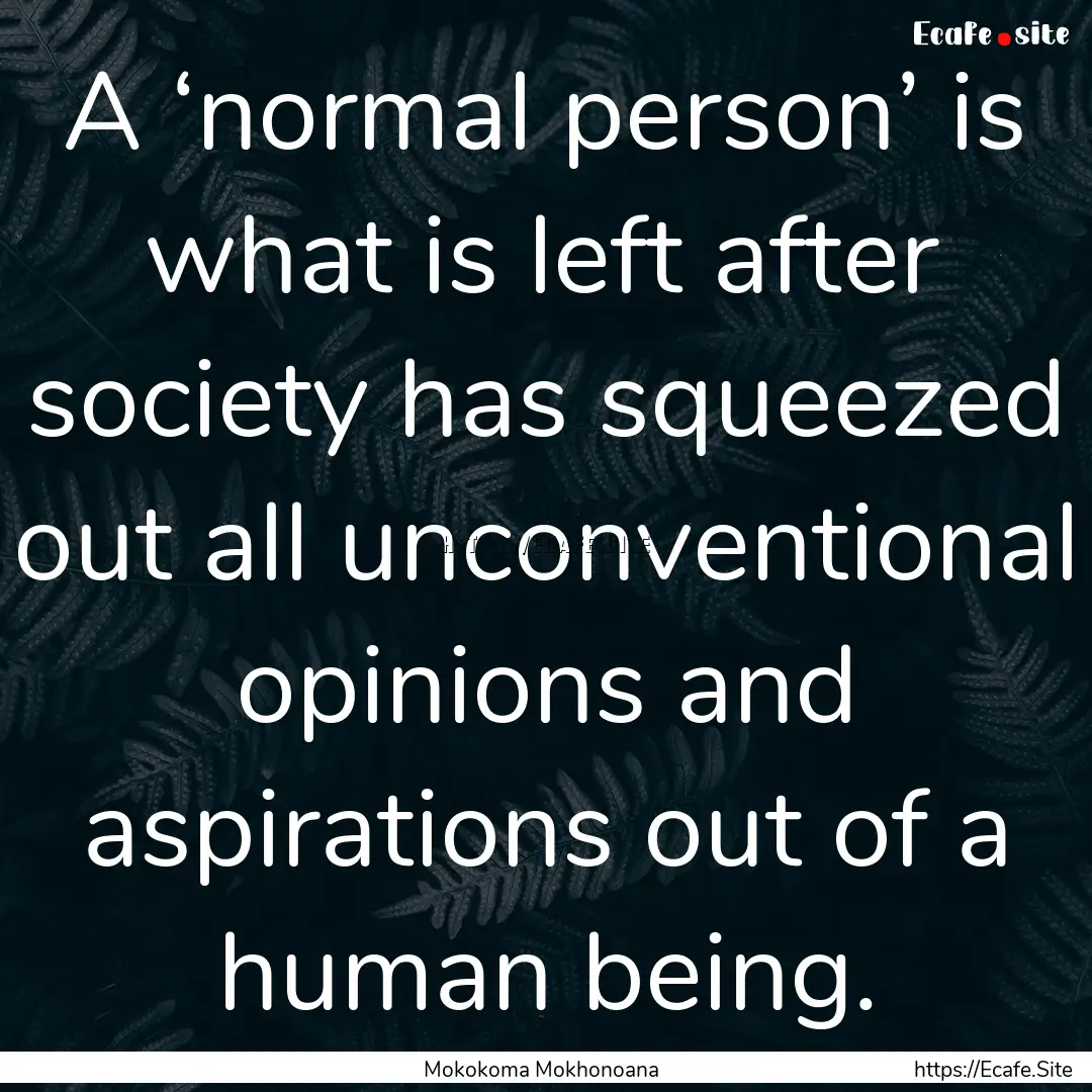 A ‘normal person’ is what is left after.... : Quote by Mokokoma Mokhonoana