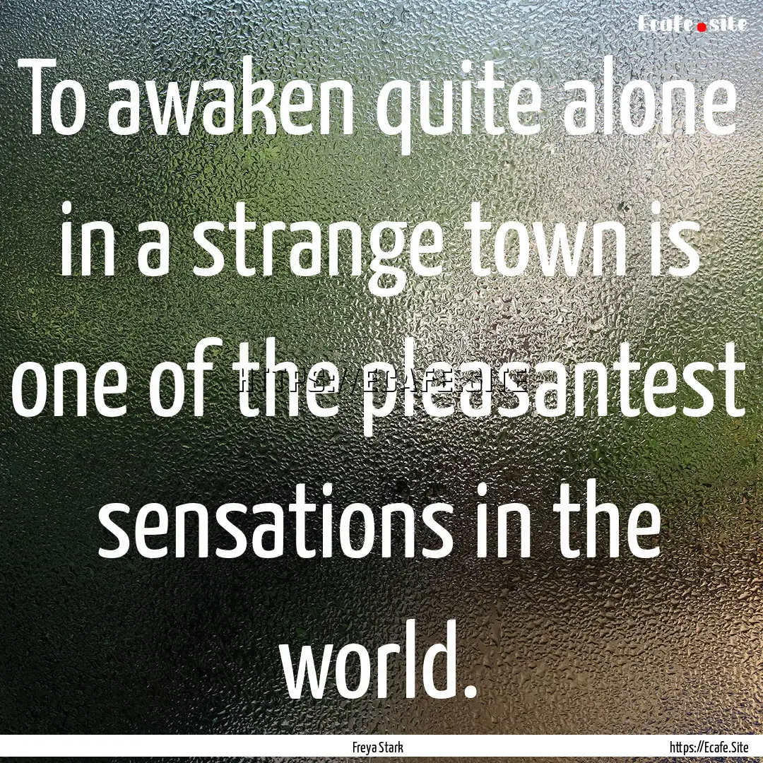 To awaken quite alone in a strange town is.... : Quote by Freya Stark