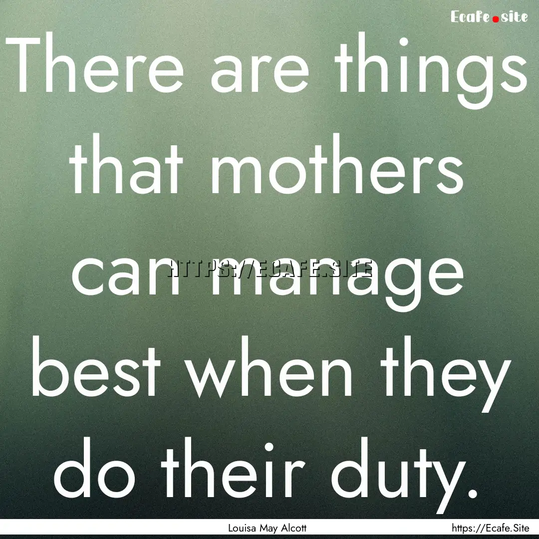 There are things that mothers can manage.... : Quote by Louisa May Alcott