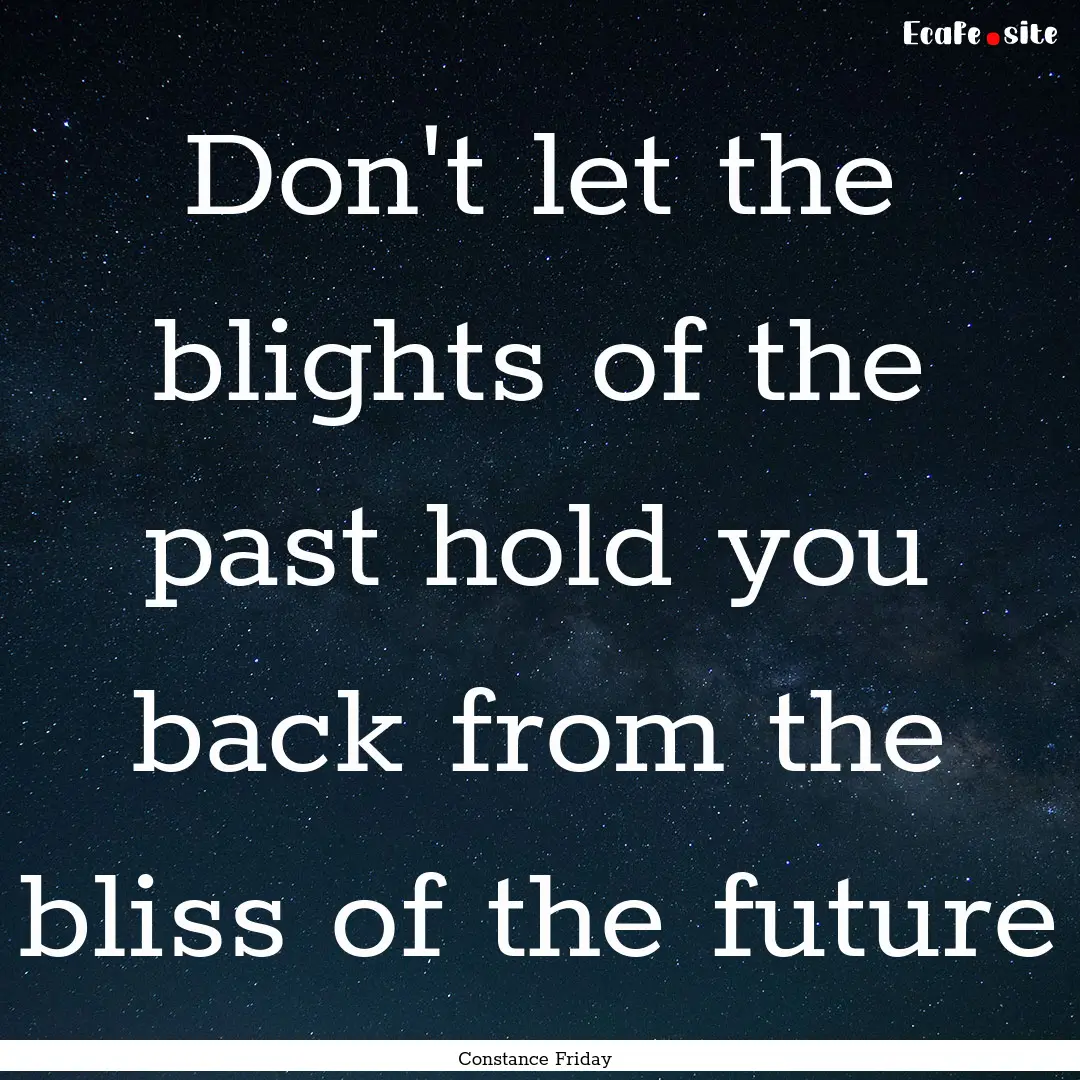 Don't let the blights of the past hold you.... : Quote by Constance Friday