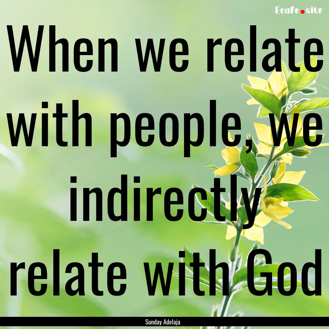 When we relate with people, we indirectly.... : Quote by Sunday Adelaja