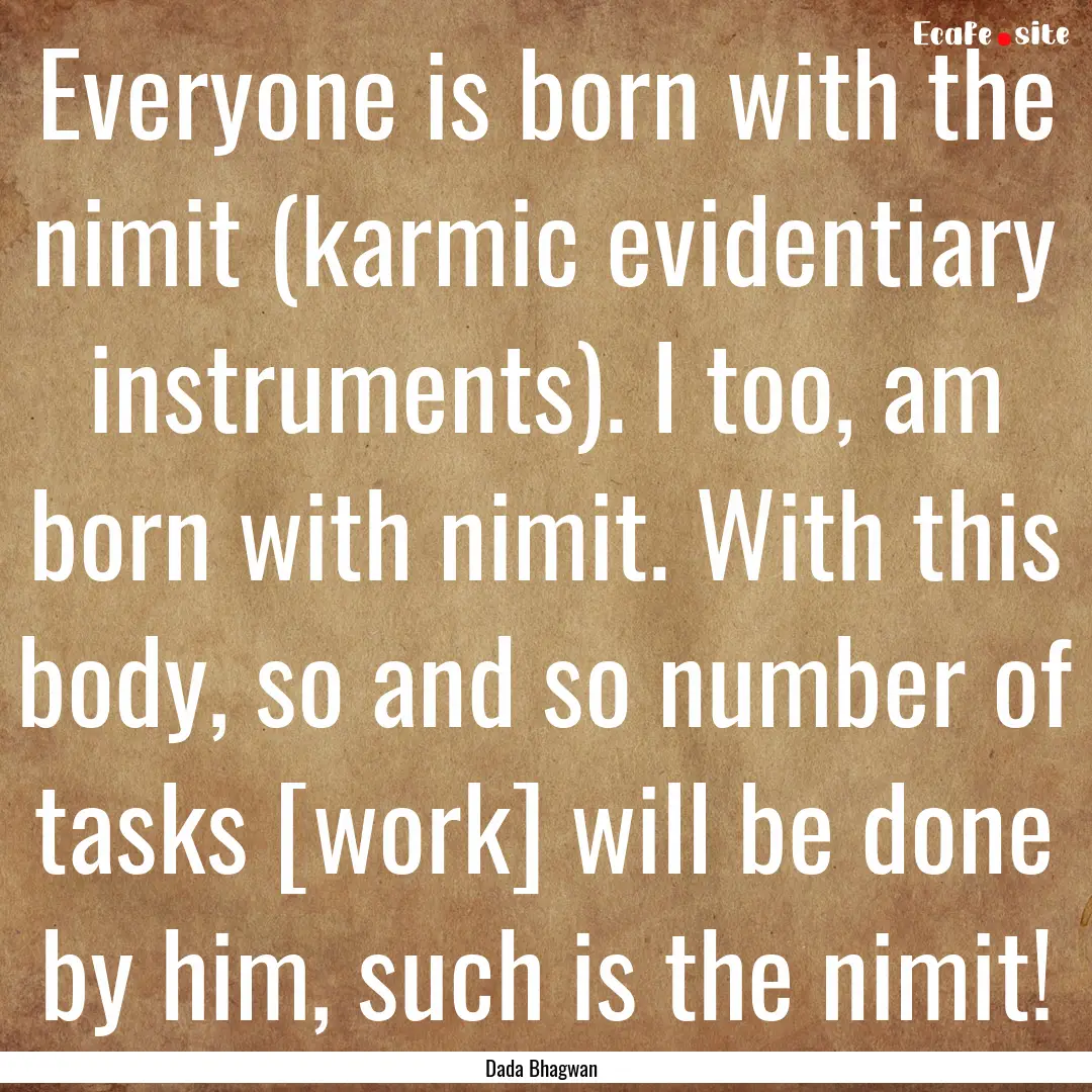 Everyone is born with the nimit (karmic evidentiary.... : Quote by Dada Bhagwan