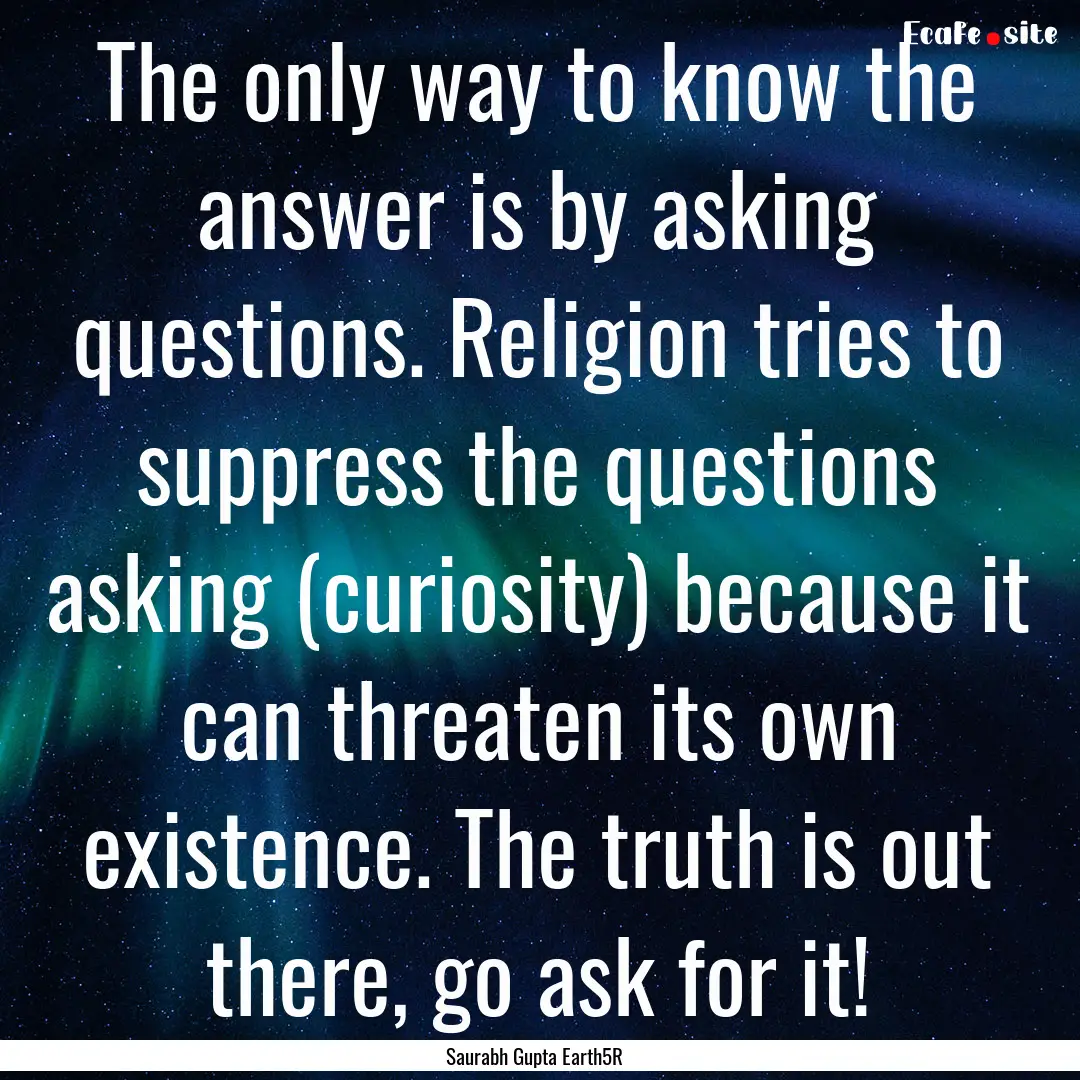 The only way to know the answer is by asking.... : Quote by Saurabh Gupta Earth5R