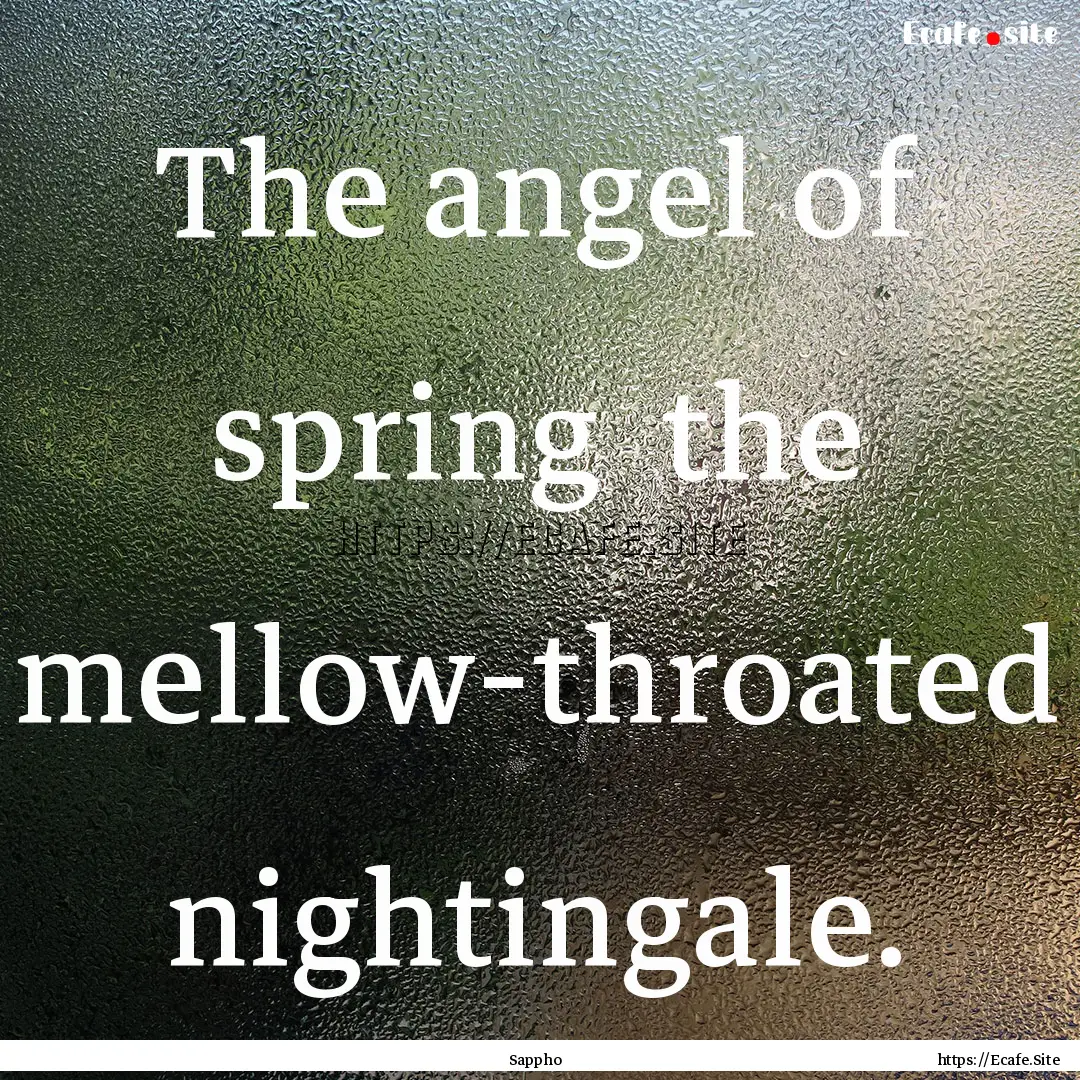 The angel of spring the mellow-throated.... : Quote by Sappho