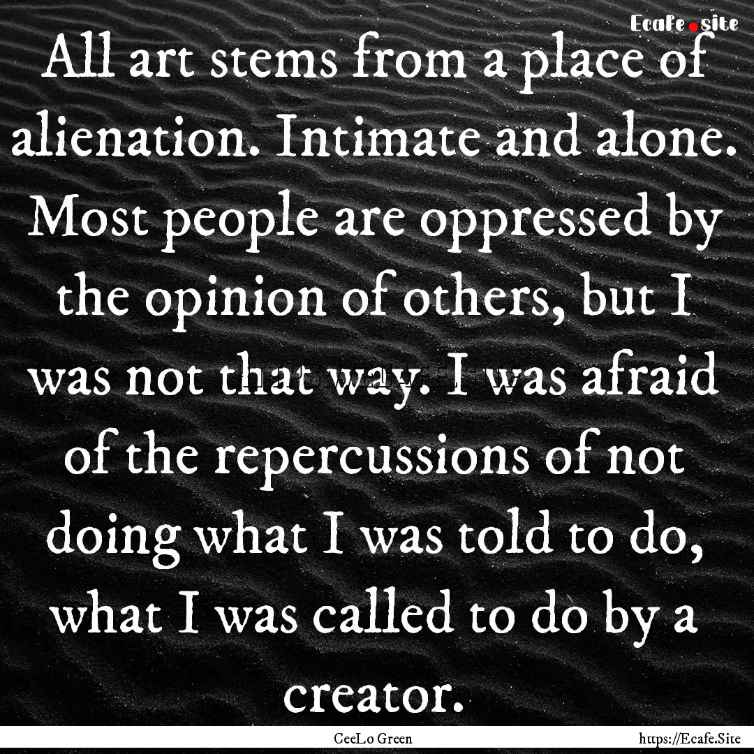 All art stems from a place of alienation..... : Quote by CeeLo Green