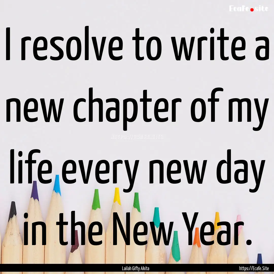 I resolve to write a new chapter of my life.... : Quote by Lailah Gifty Akita