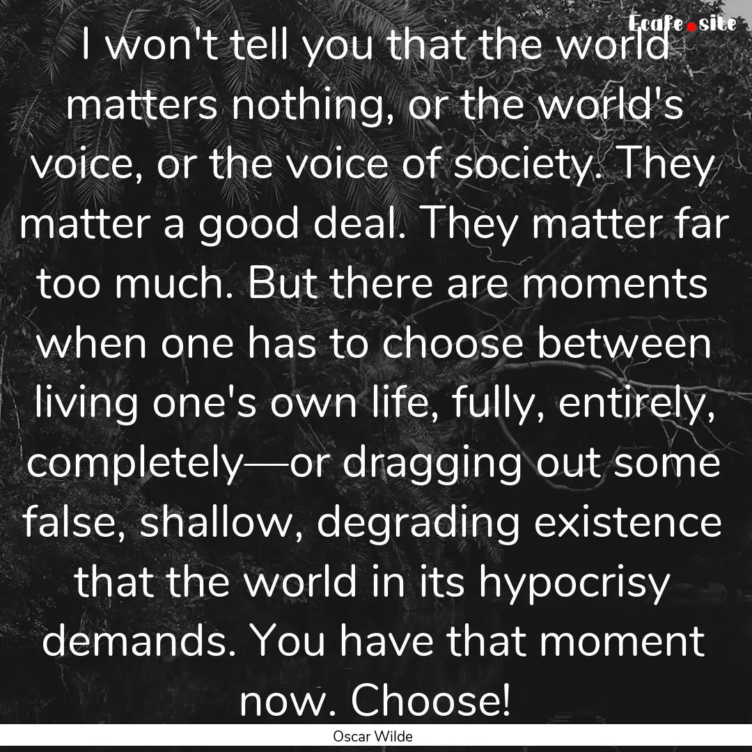 I won't tell you that the world matters nothing,.... : Quote by Oscar Wilde