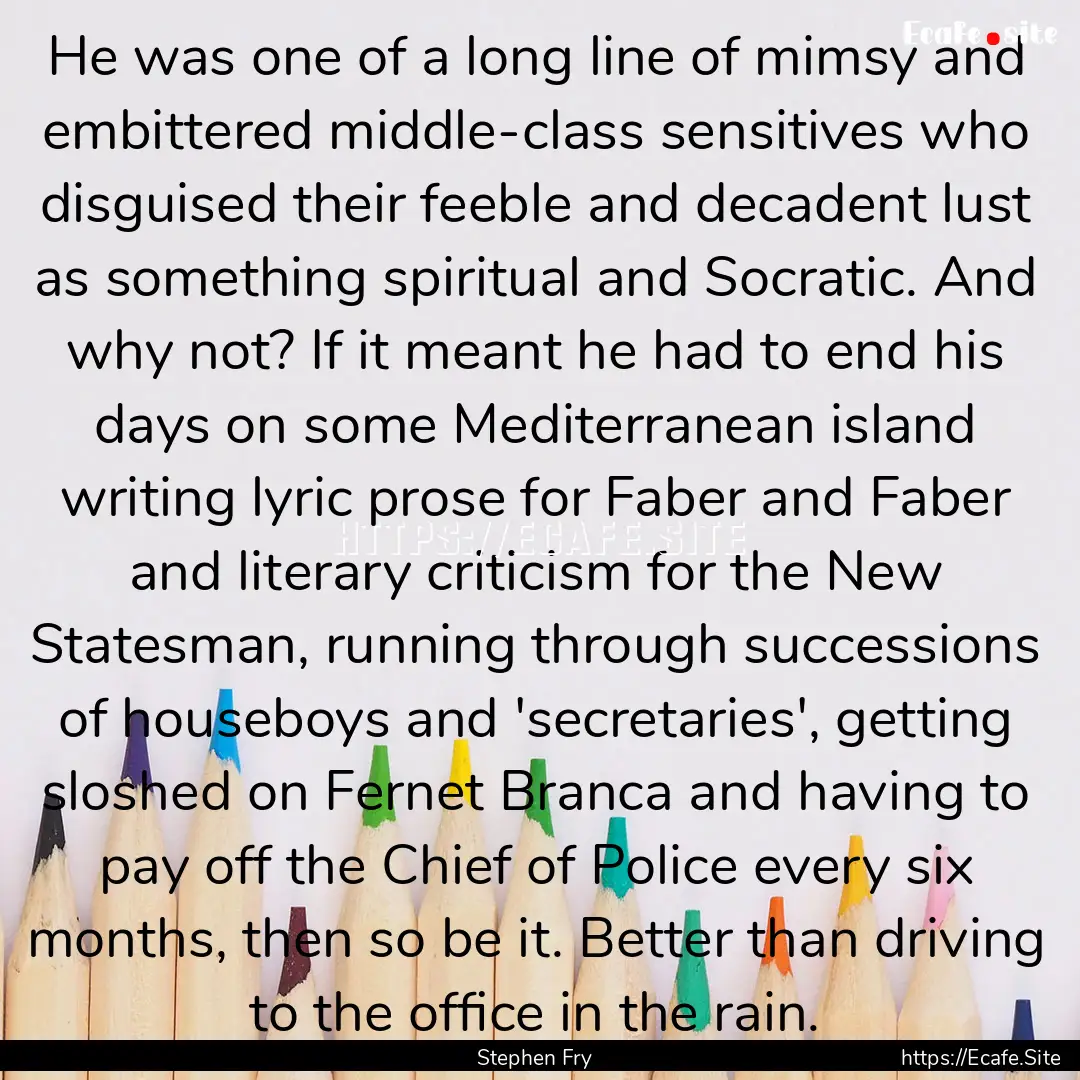 He was one of a long line of mimsy and embittered.... : Quote by Stephen Fry