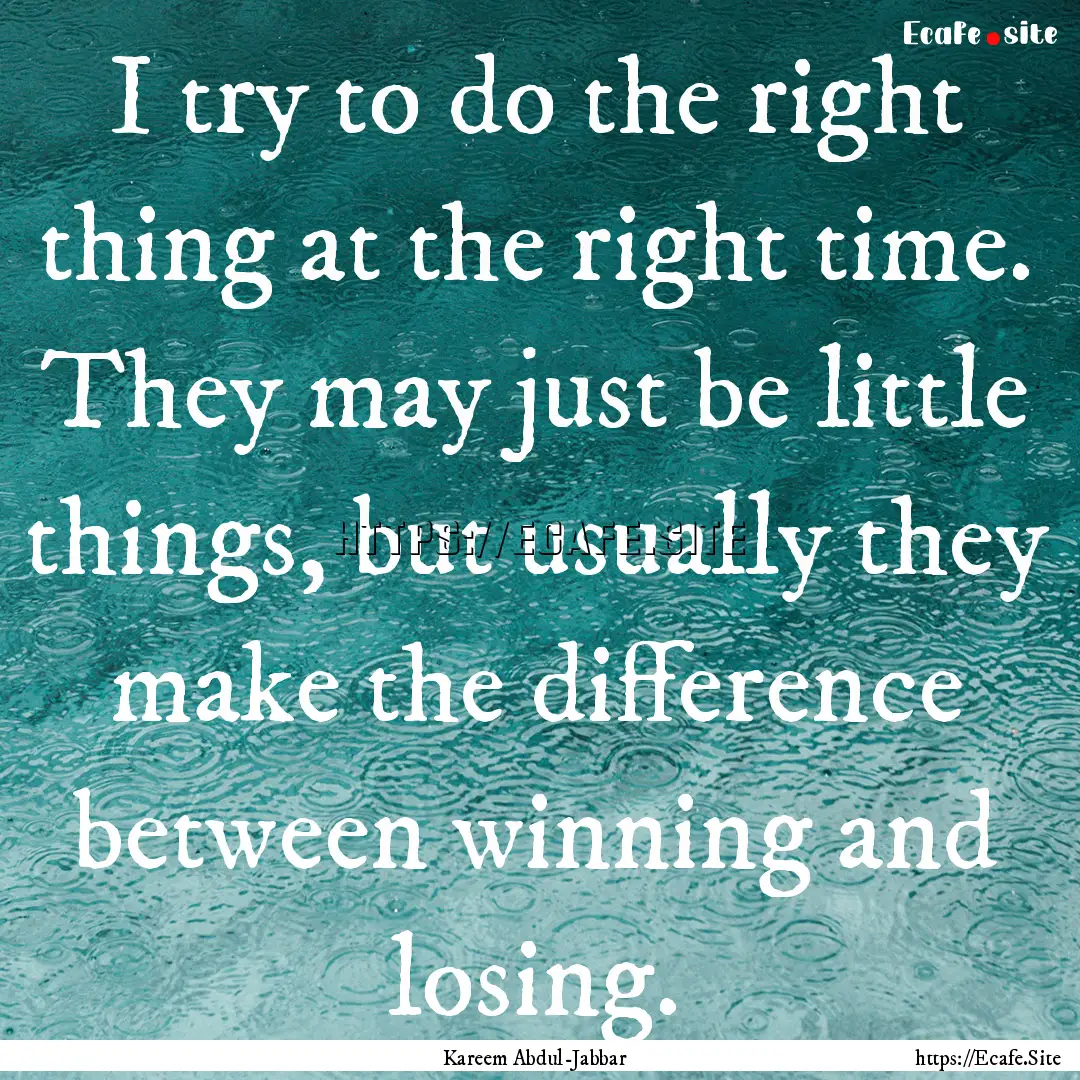 I try to do the right thing at the right.... : Quote by Kareem Abdul-Jabbar