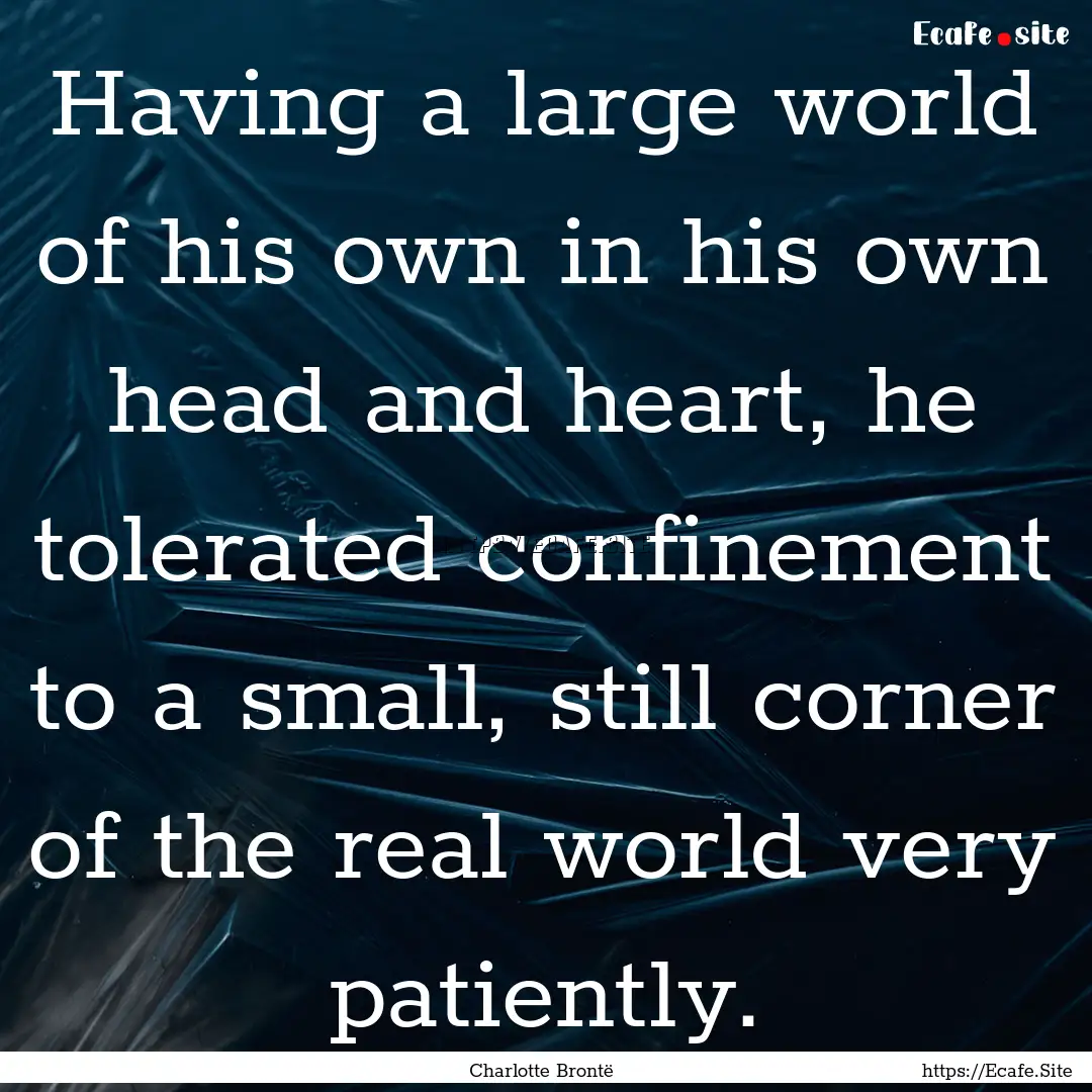 Having a large world of his own in his own.... : Quote by Charlotte Brontë