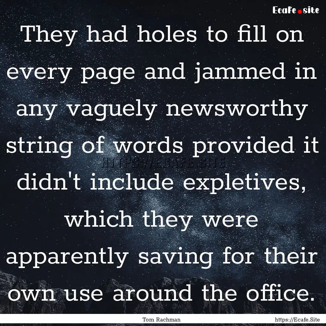 They had holes to fill on every page and.... : Quote by Tom Rachman