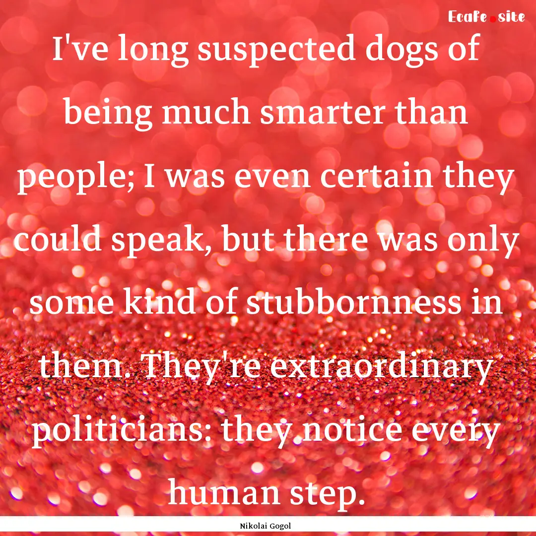 I've long suspected dogs of being much smarter.... : Quote by Nikolai Gogol