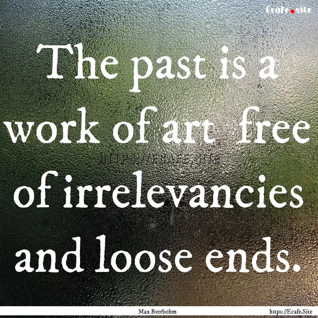 The past is a work of art free of irrelevancies.... : Quote by Max Beerbohm