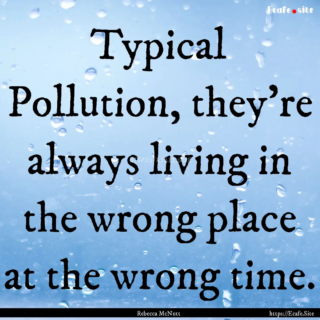 Typical Pollution, they’re always living.... : Quote by Rebecca McNutt