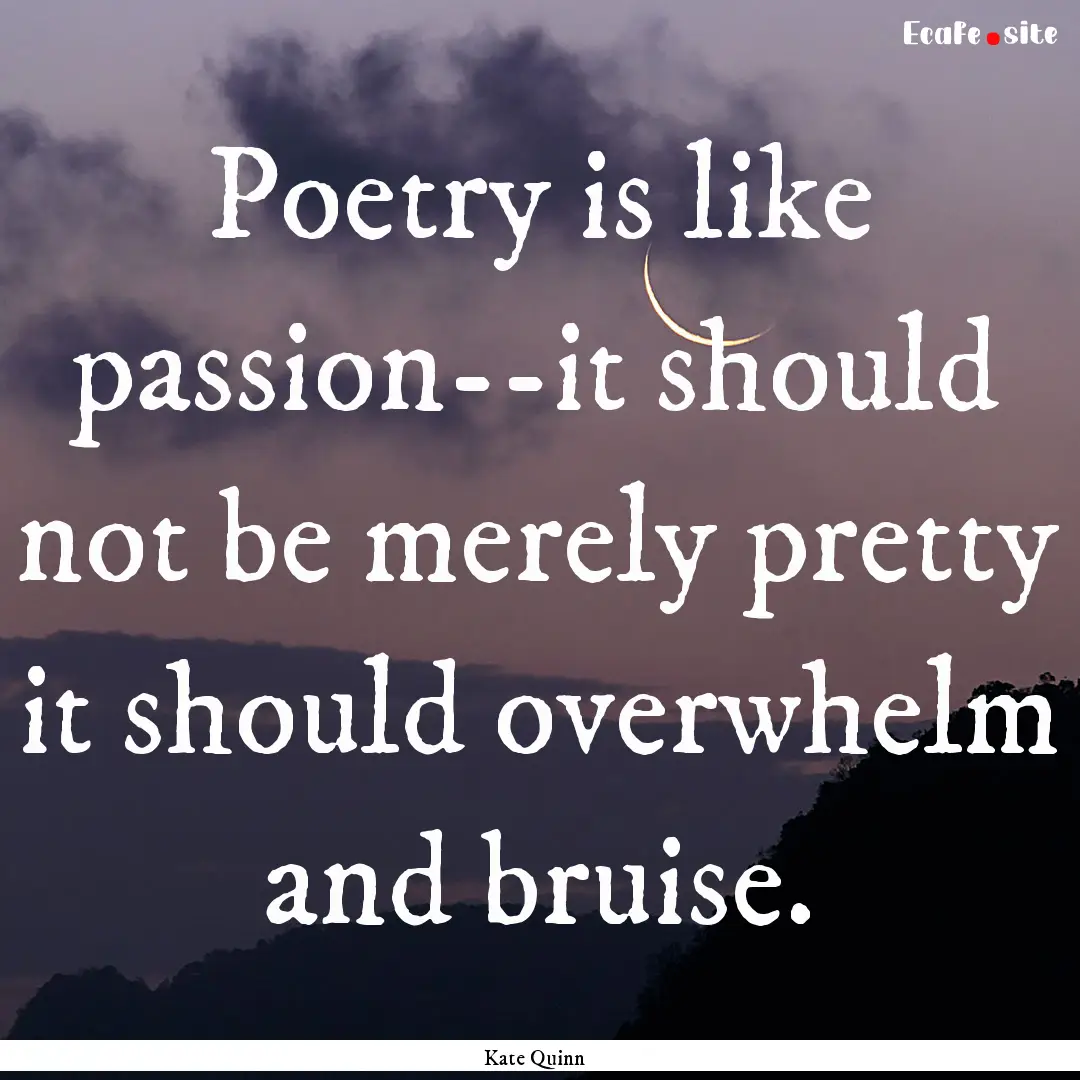 Poetry is like passion--it should not be.... : Quote by Kate Quinn