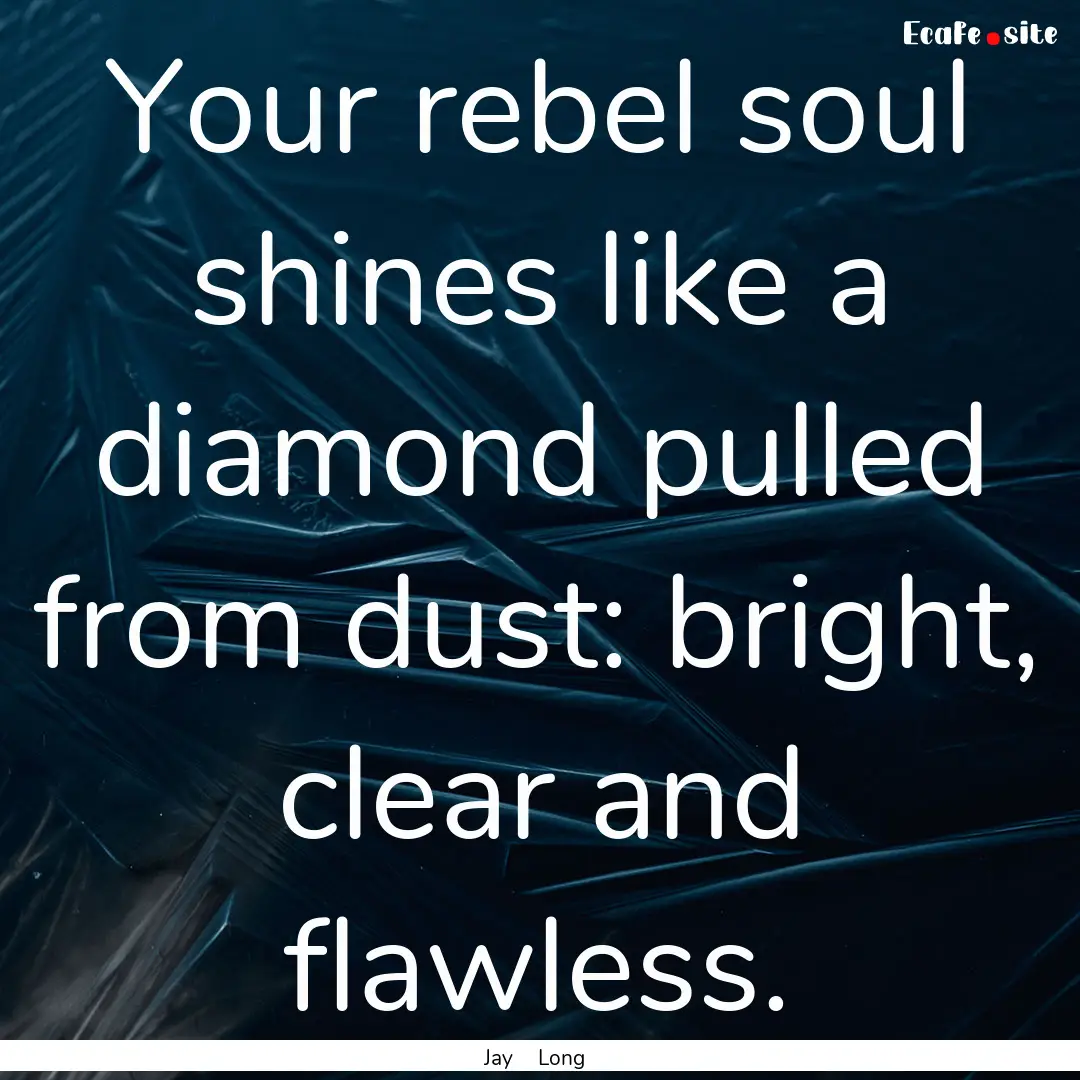 Your rebel soul shines like a diamond pulled.... : Quote by Jay Long