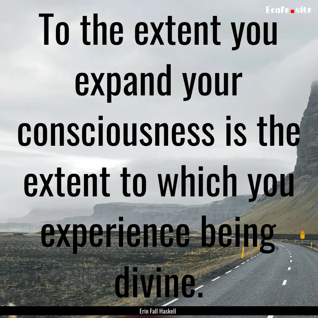 To the extent you expand your consciousness.... : Quote by Erin Fall Haskell