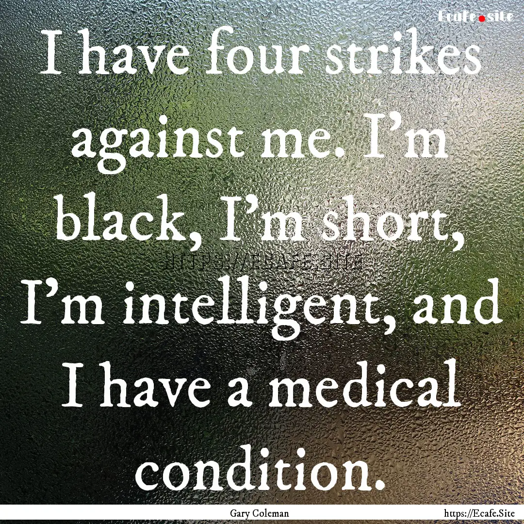 I have four strikes against me. I'm black,.... : Quote by Gary Coleman