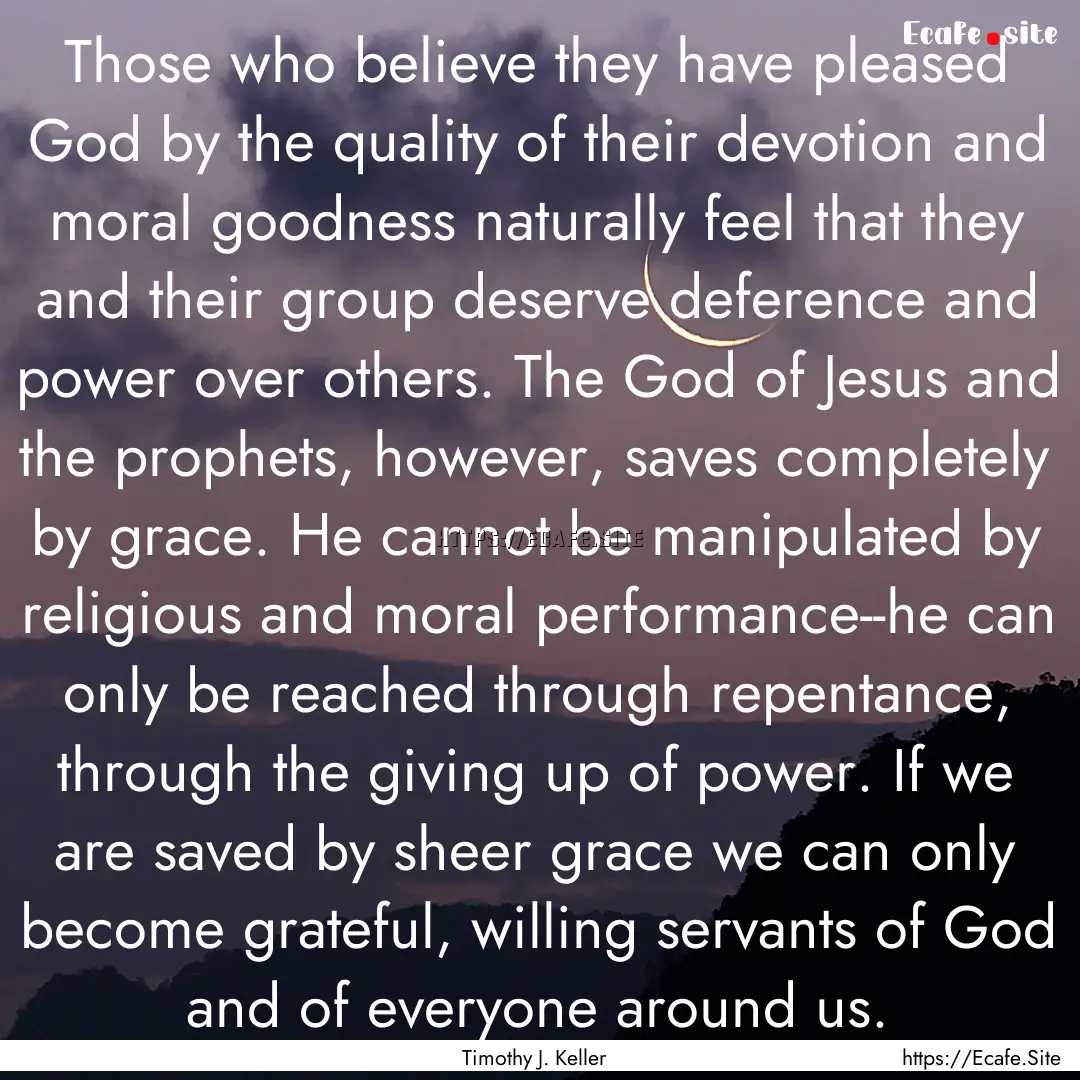 Those who believe they have pleased God by.... : Quote by Timothy J. Keller