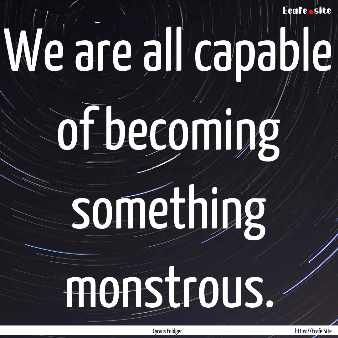 We are all capable of becoming something.... : Quote by Cyraus Foldger