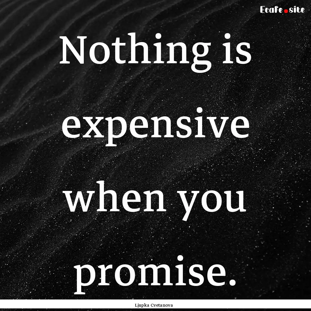 Nothing is expensive when you promise. : Quote by Ljupka Cvetanova