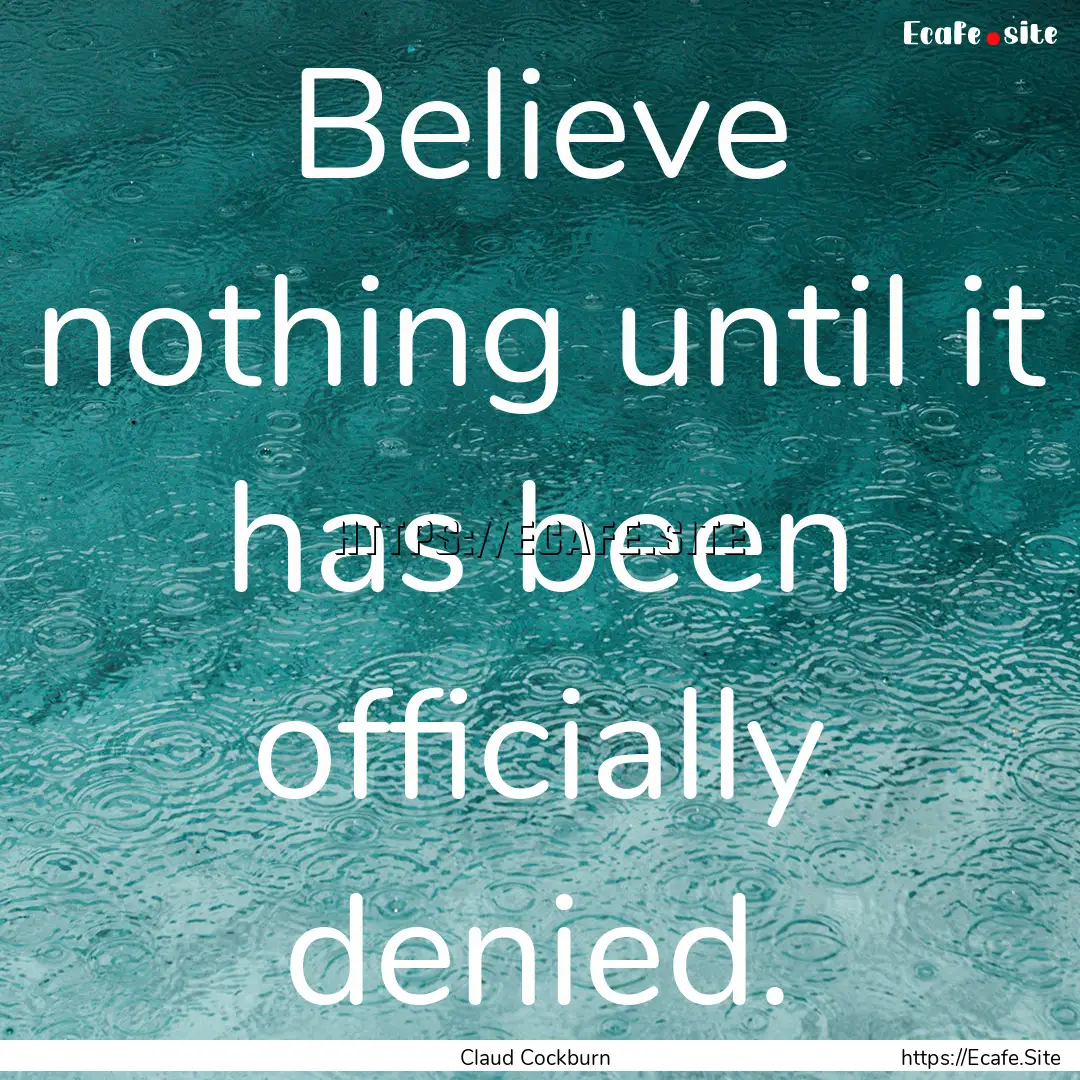 Believe nothing until it has been officially.... : Quote by Claud Cockburn