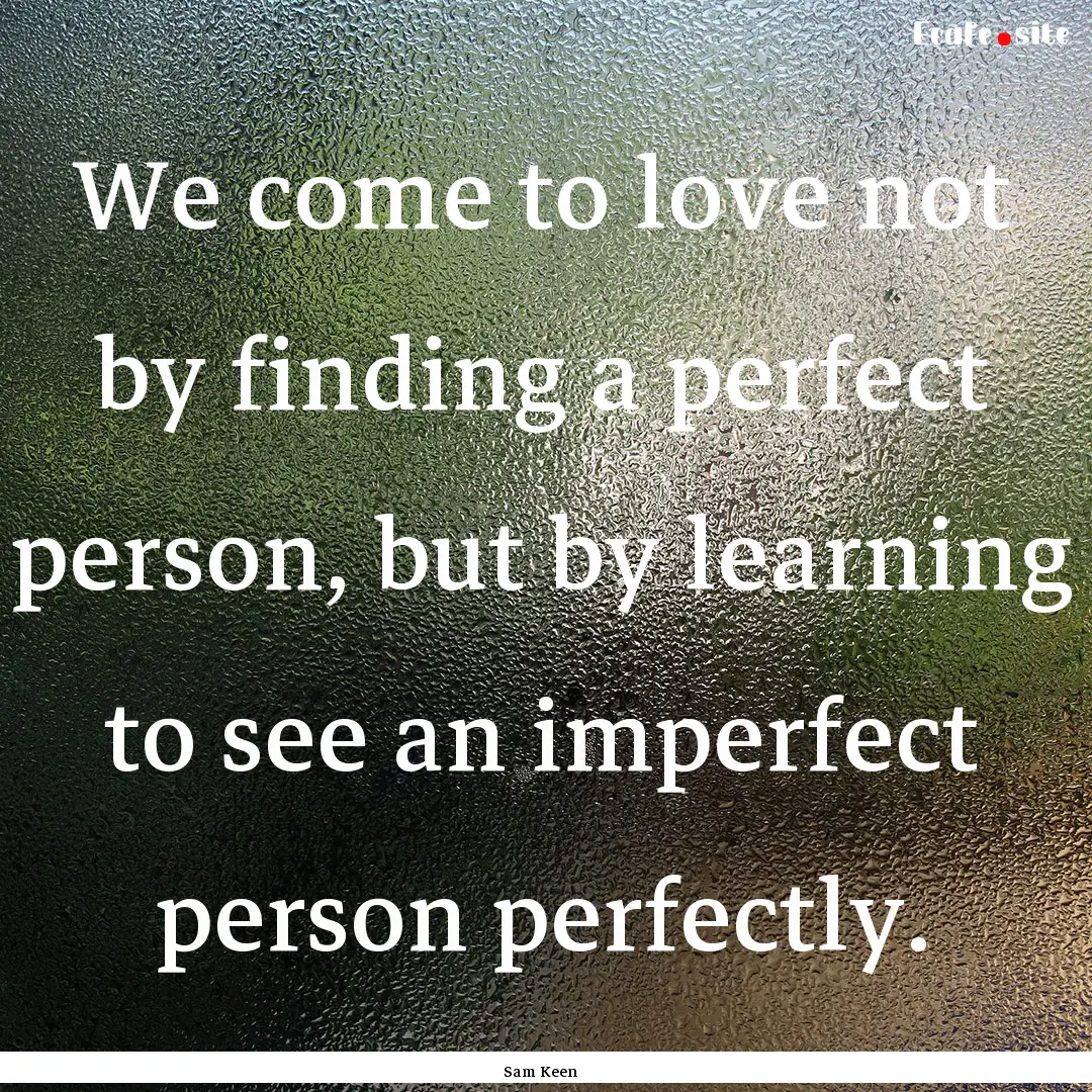 We come to love not by finding a perfect.... : Quote by Sam Keen