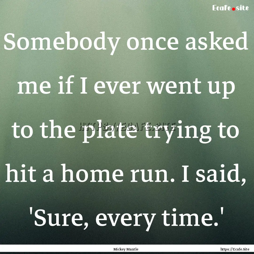 Somebody once asked me if I ever went up.... : Quote by Mickey Mantle