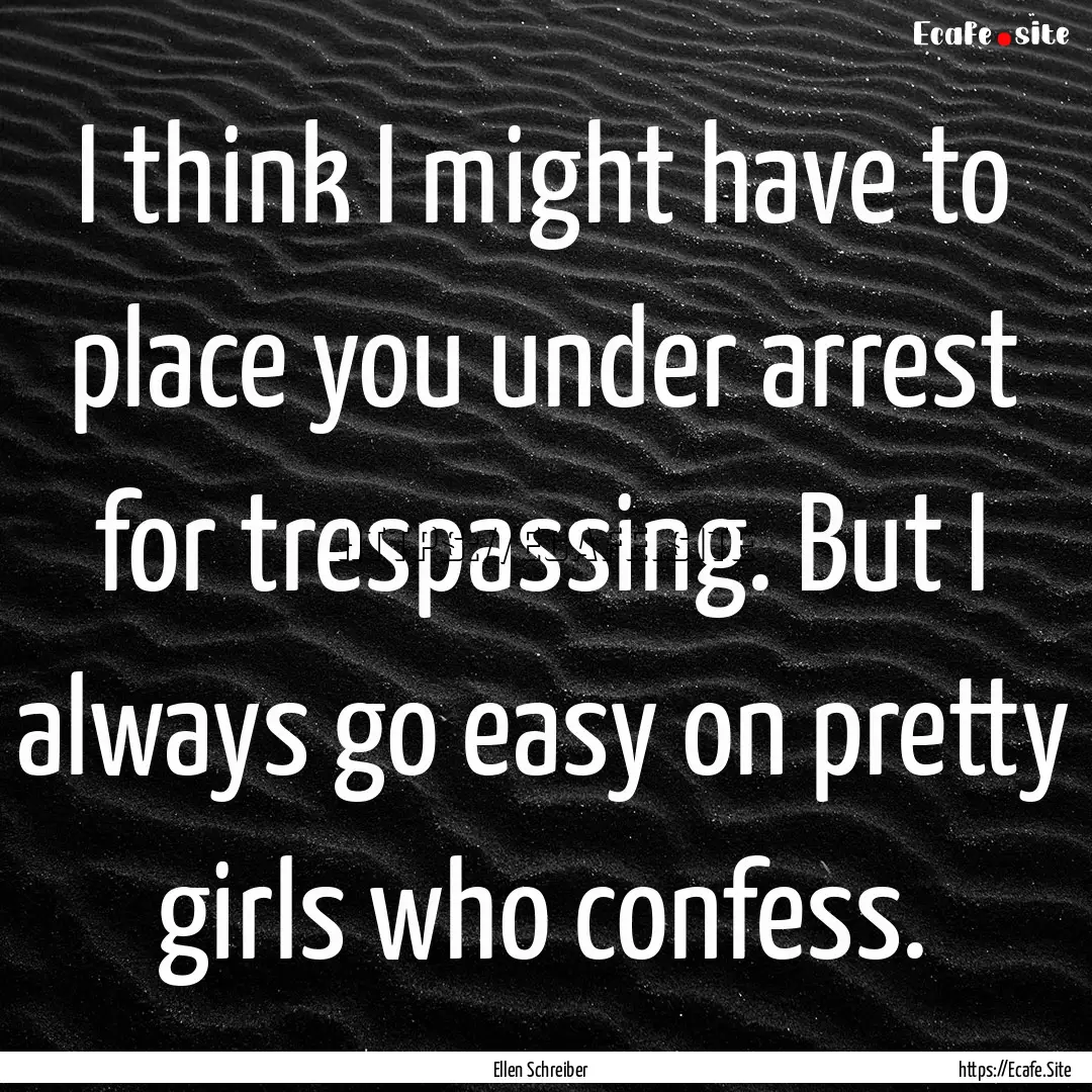 I think I might have to place you under arrest.... : Quote by Ellen Schreiber