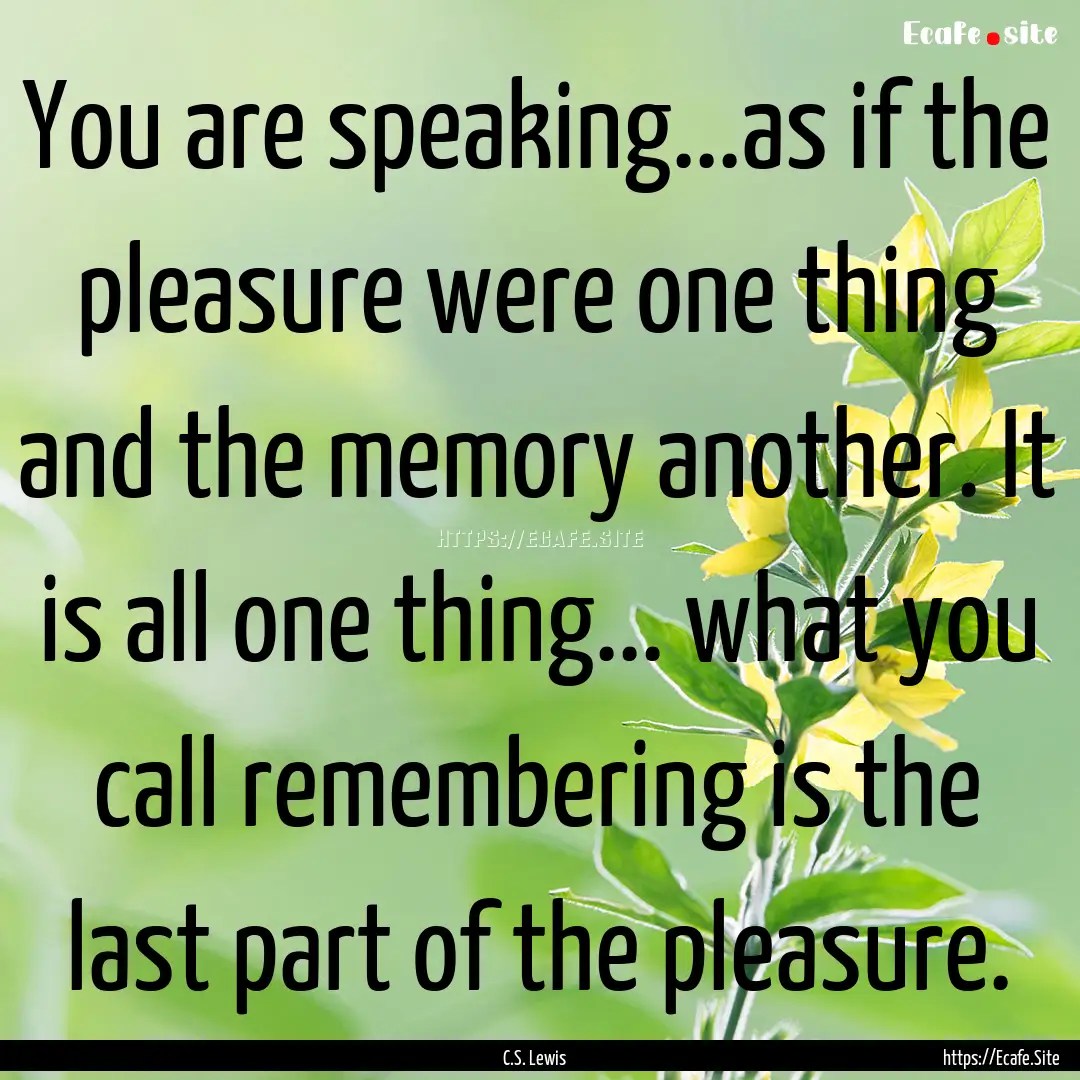 You are speaking...as if the pleasure were.... : Quote by C.S. Lewis