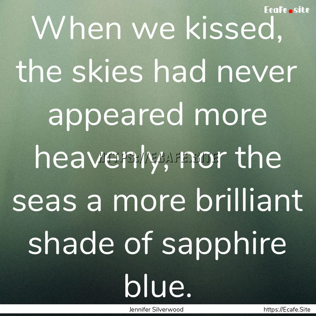 When we kissed, the skies had never appeared.... : Quote by Jennifer Silverwood