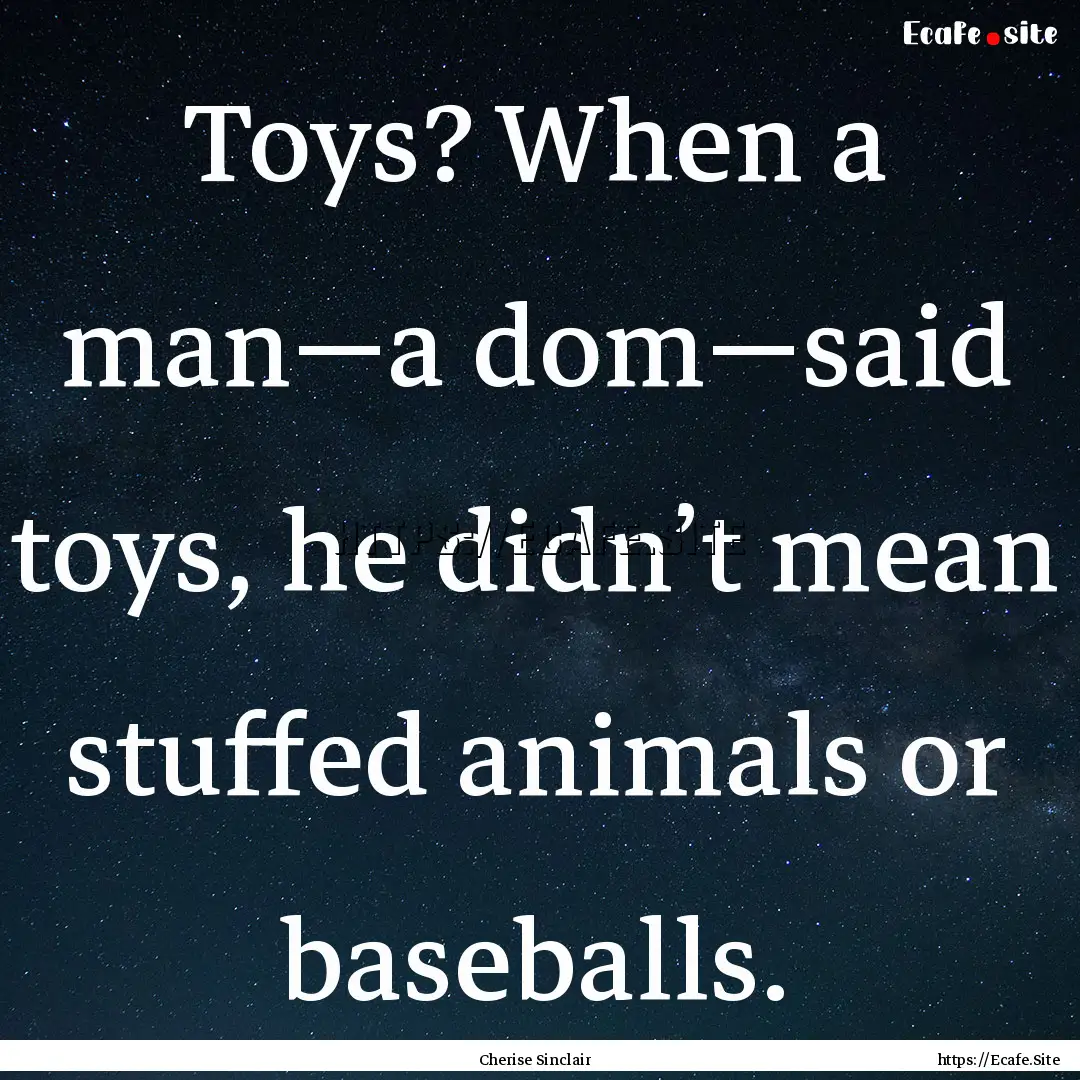 Toys? When a man—a dom—said toys, he.... : Quote by Cherise Sinclair