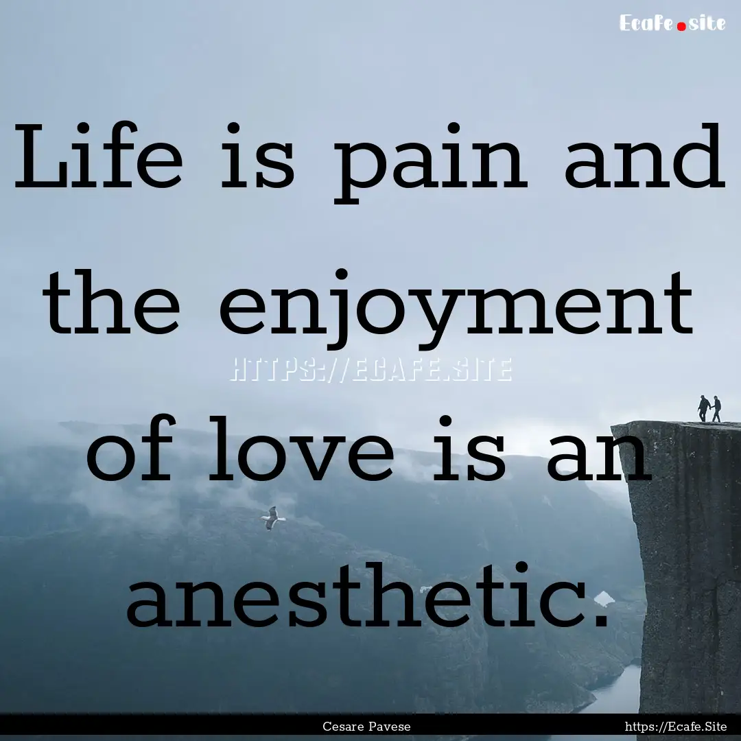 Life is pain and the enjoyment of love is.... : Quote by Cesare Pavese