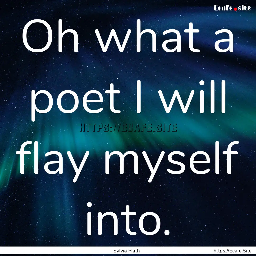 Oh what a poet I will flay myself into. : Quote by Sylvia Plath