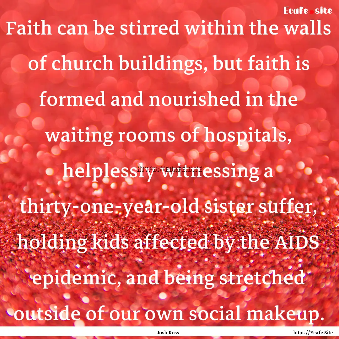 Faith can be stirred within the walls of.... : Quote by Josh Ross