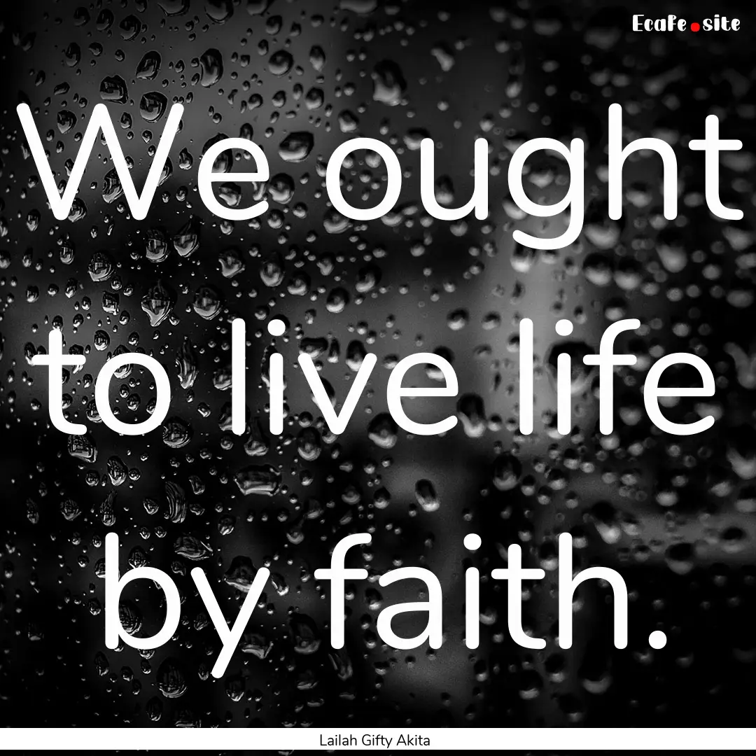 We ought to live life by faith. : Quote by Lailah Gifty Akita