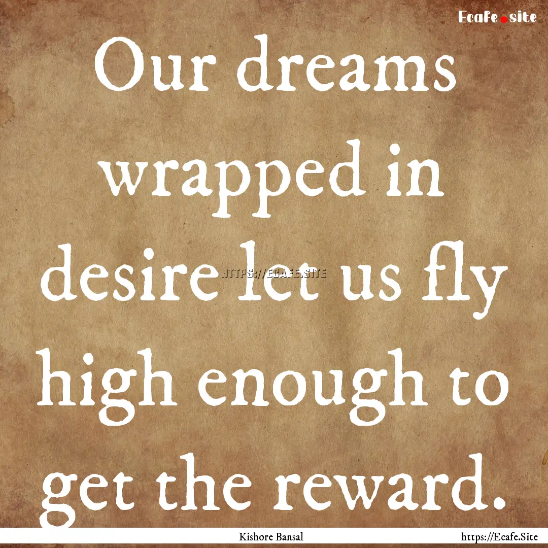 Our dreams wrapped in desire let us fly high.... : Quote by Kishore Bansal