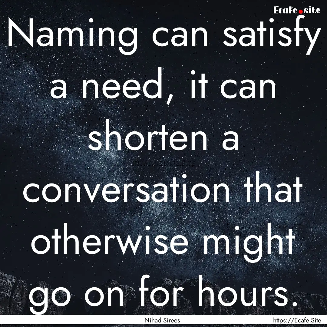 Naming can satisfy a need, it can shorten.... : Quote by Nihad Sirees