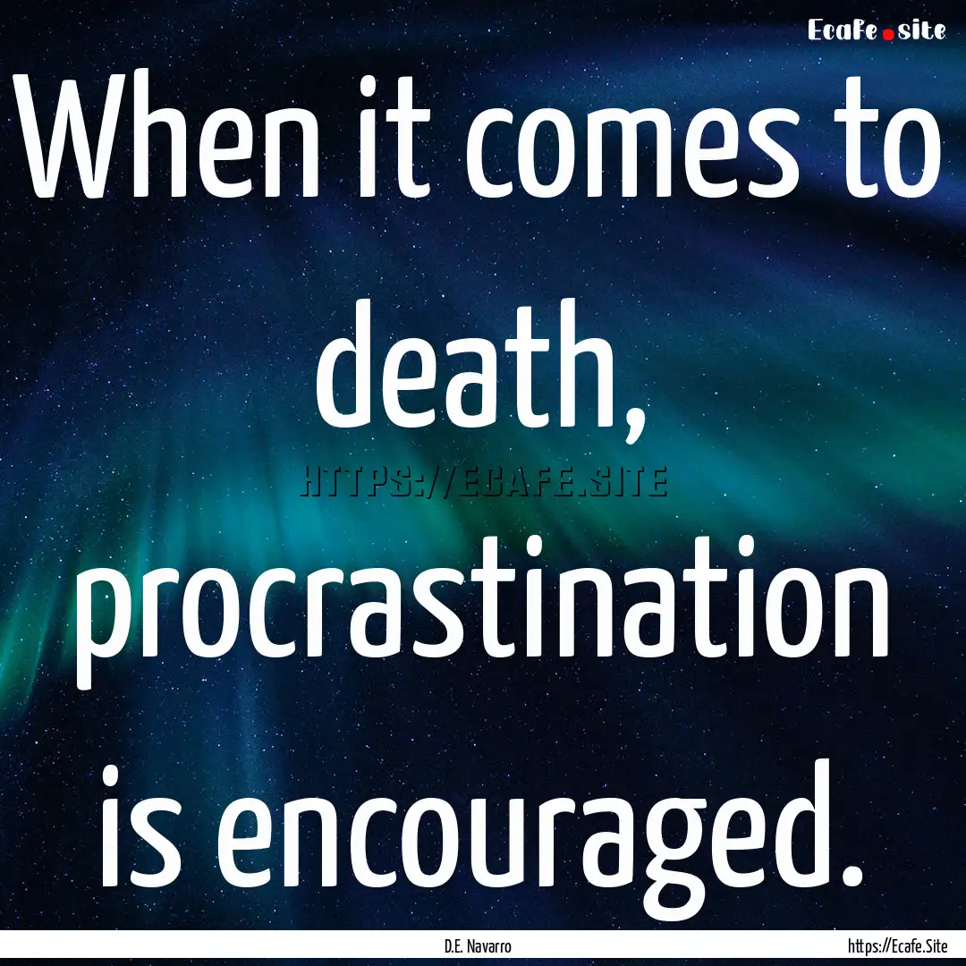 When it comes to death, procrastination is.... : Quote by D.E. Navarro