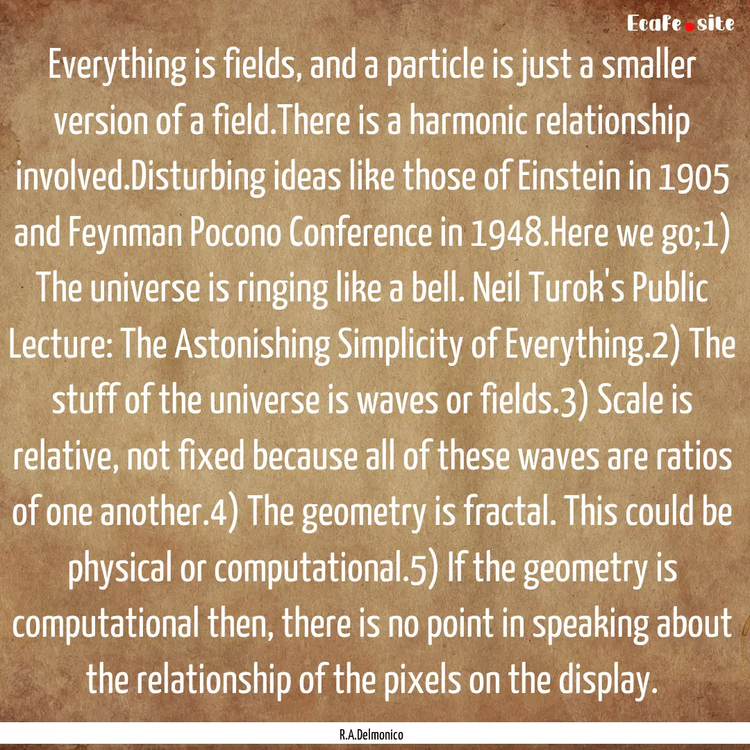 Everything is fields, and a particle is just.... : Quote by R.A.Delmonico