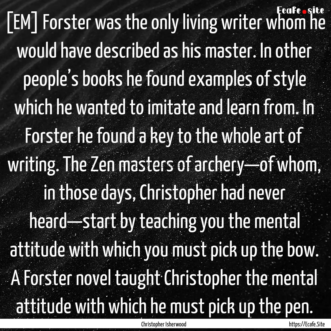 [EM] Forster was the only living writer whom.... : Quote by Christopher Isherwood