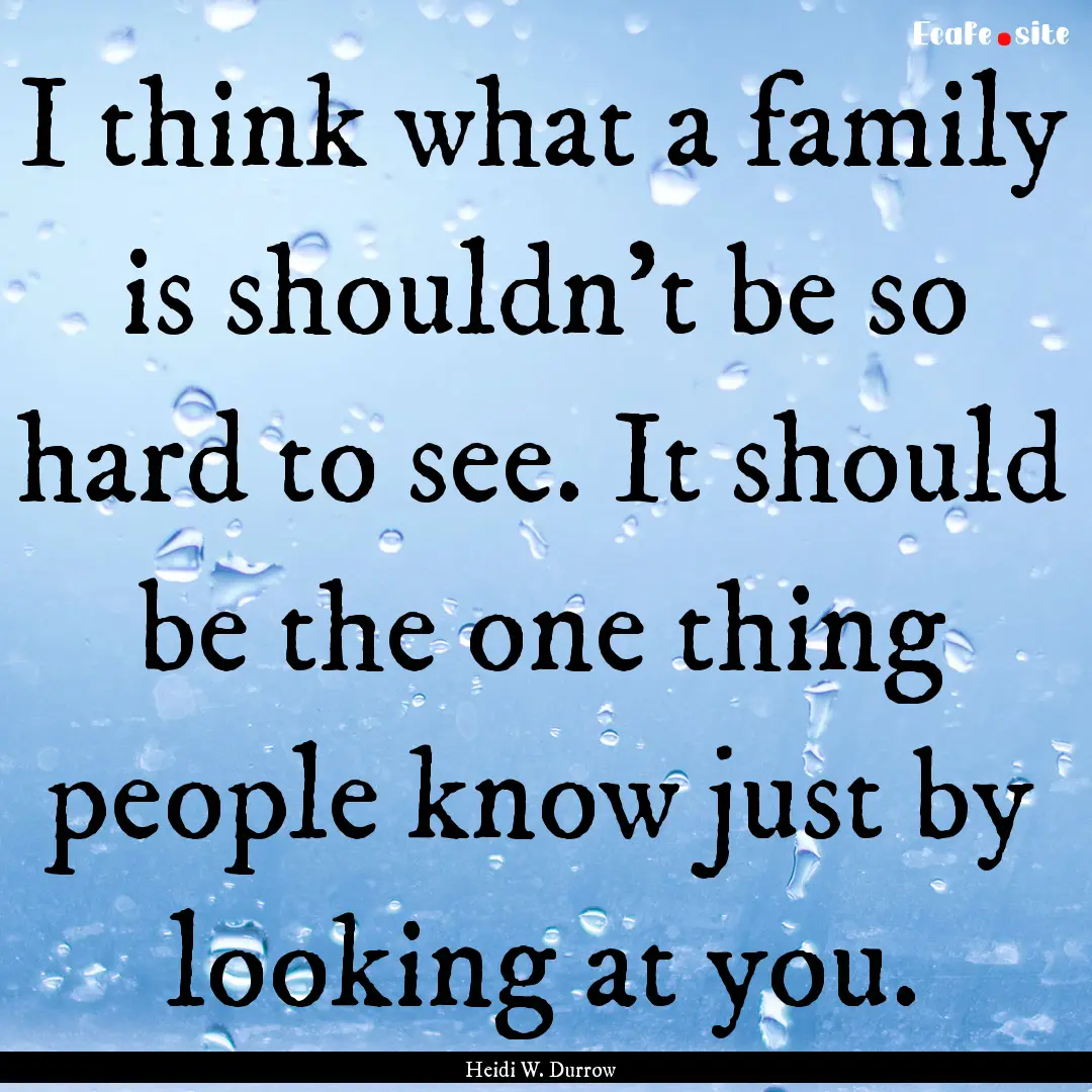 I think what a family is shouldn't be so.... : Quote by Heidi W. Durrow