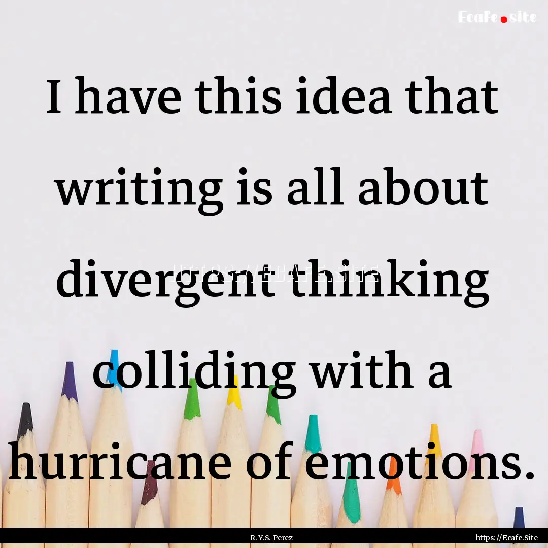 I have this idea that writing is all about.... : Quote by R. Y.S. Perez