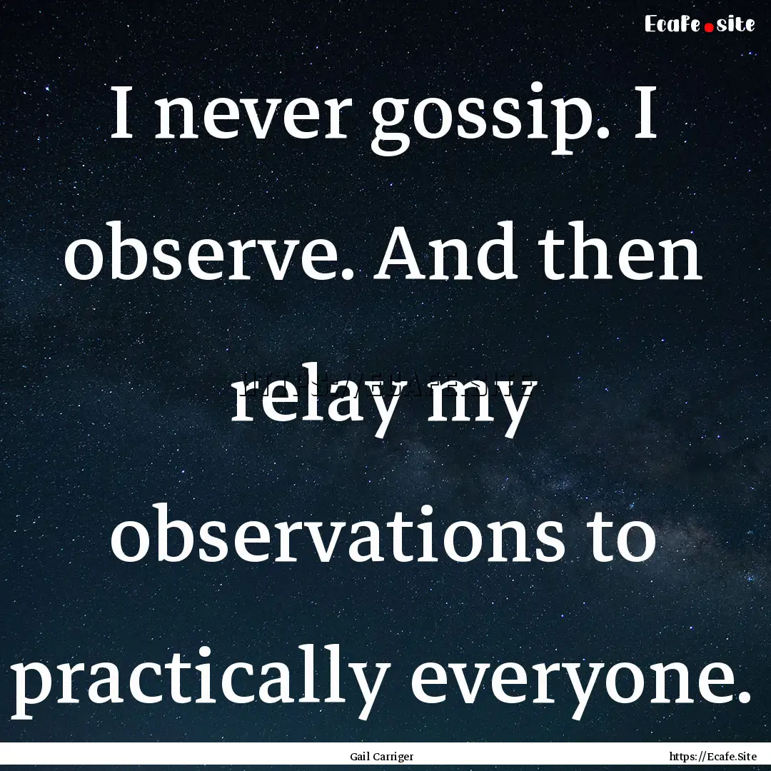 I never gossip. I observe. And then relay.... : Quote by Gail Carriger