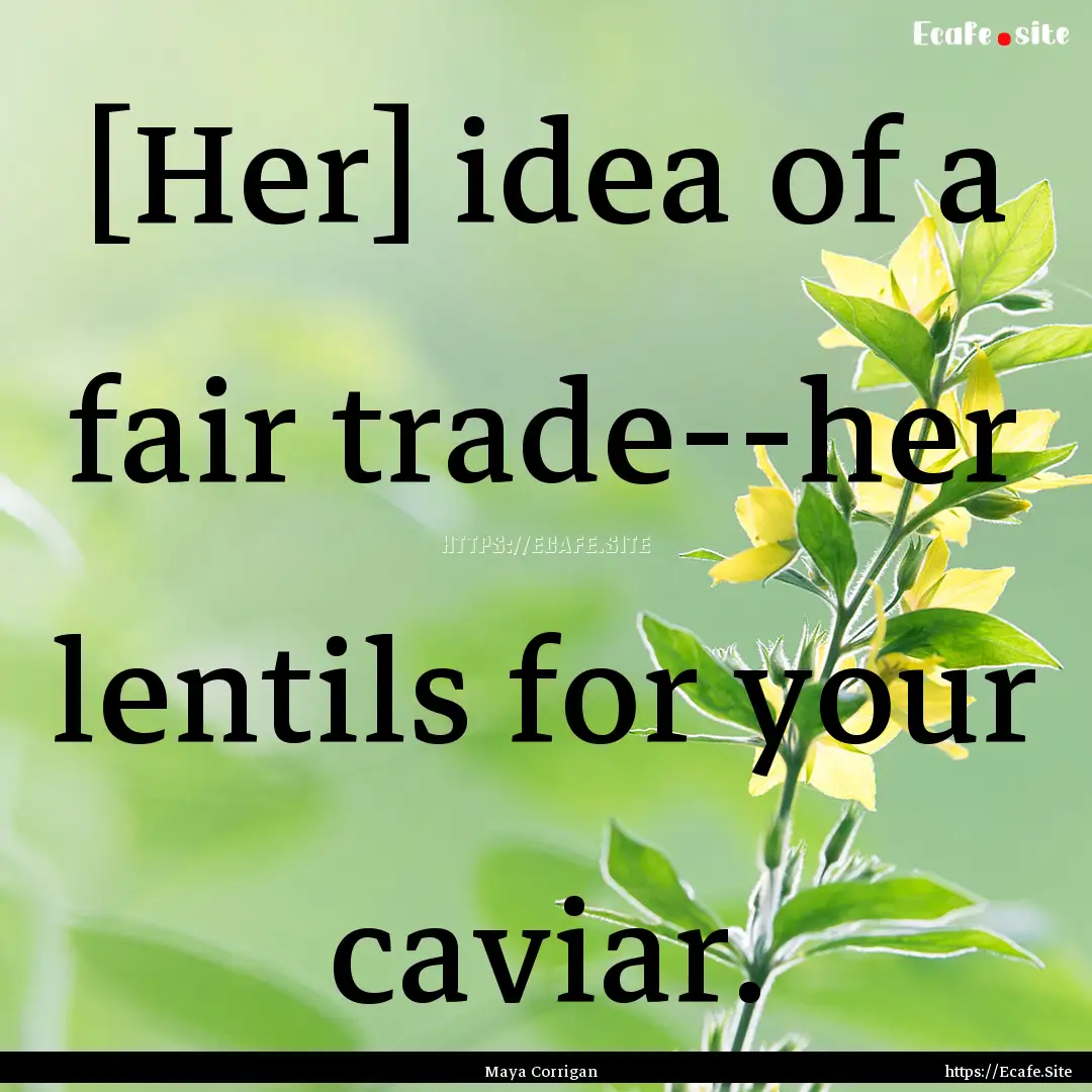 [Her] idea of a fair trade--her lentils for.... : Quote by Maya Corrigan