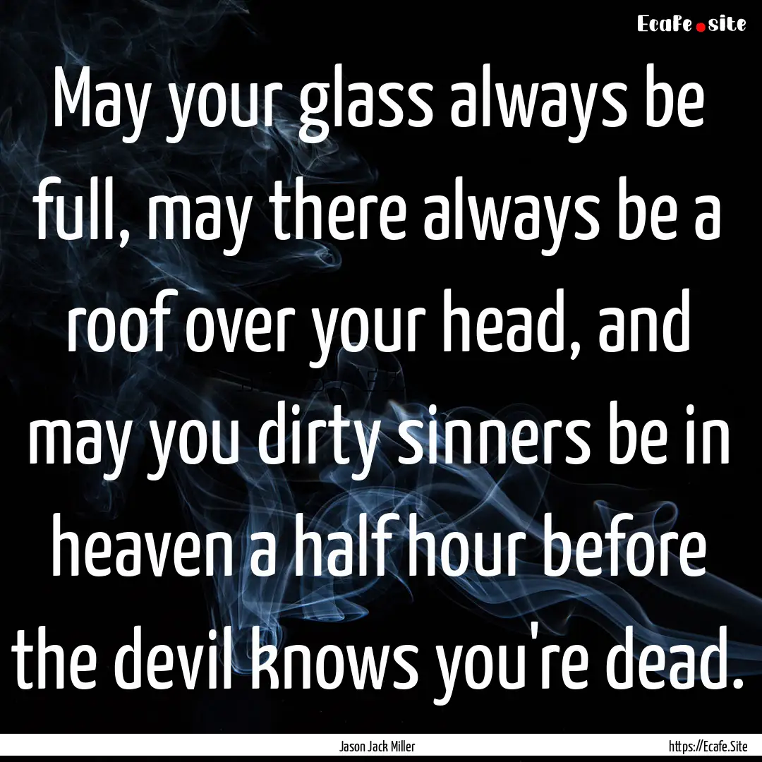 May your glass always be full, may there.... : Quote by Jason Jack Miller